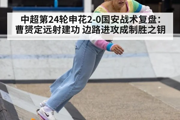 中超第24轮申花2-0国安战术复盘：曹赟定远射建功 边路进攻成制胜之钥