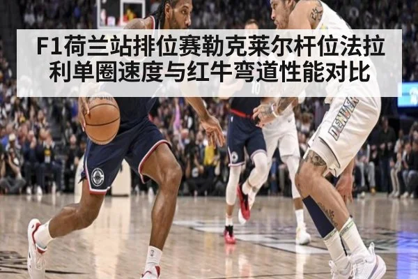 F1荷兰站排位赛勒克莱尔杆位法拉利单圈速度与红牛弯道性能对比