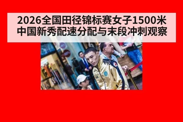 2026全国田径锦标赛女子1500米中国新秀配速分配与末段冲刺观察