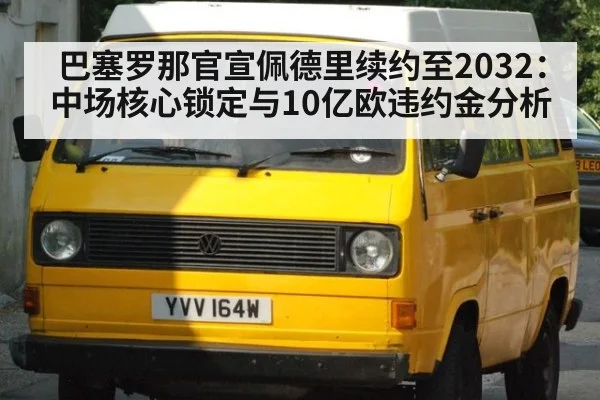 巴塞罗那官宣佩德里续约至2032：中场核心锁定与10亿欧违约金分析